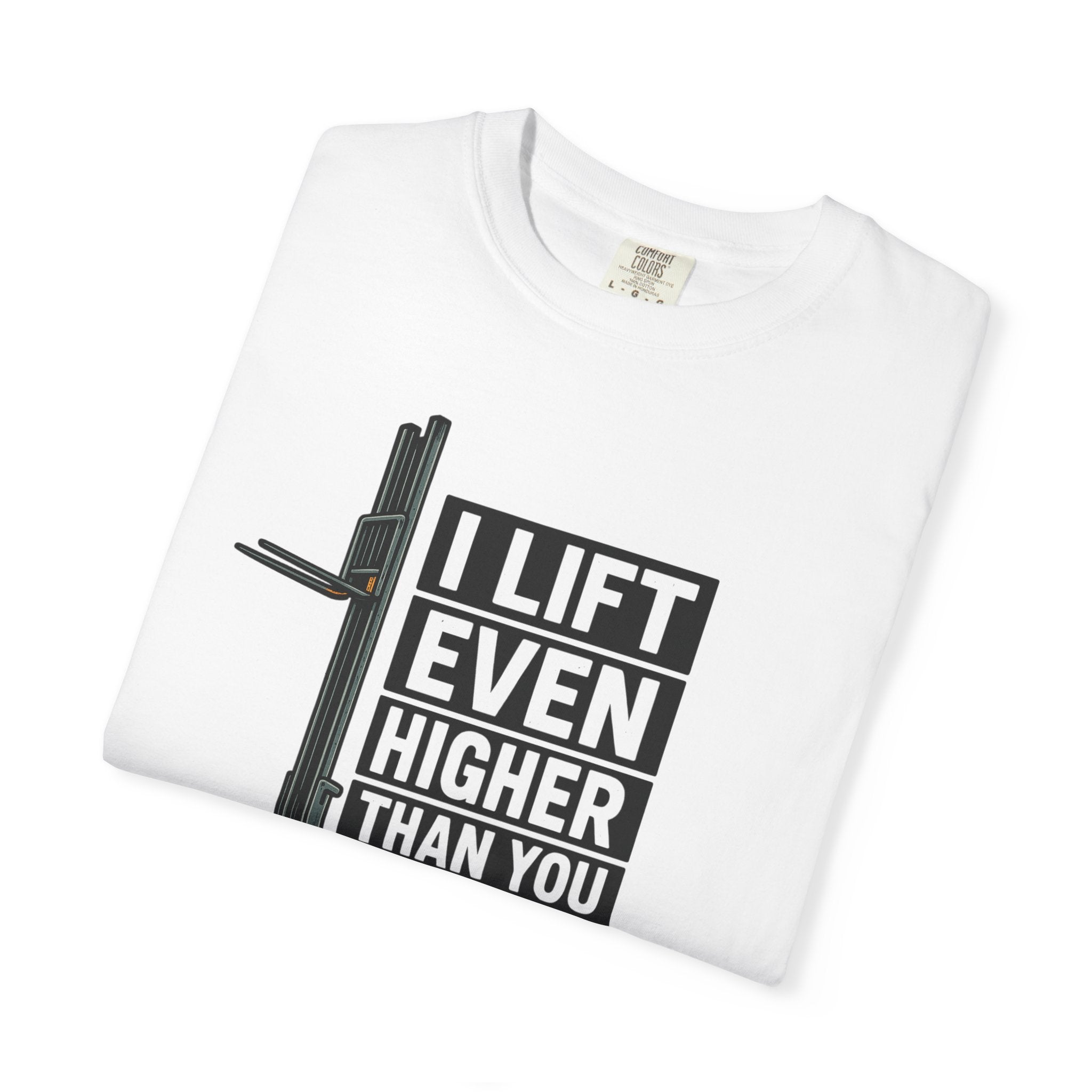 Forklift T-Shirt — "I Lift Even Higher Than You" Heavy Equipment Humor Tee